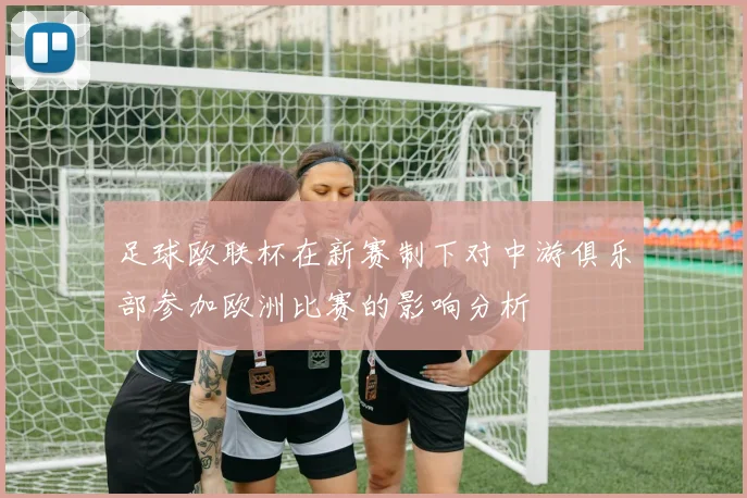 足球欧联杯在新赛制下对中游俱乐部参加欧洲比赛的影响分析