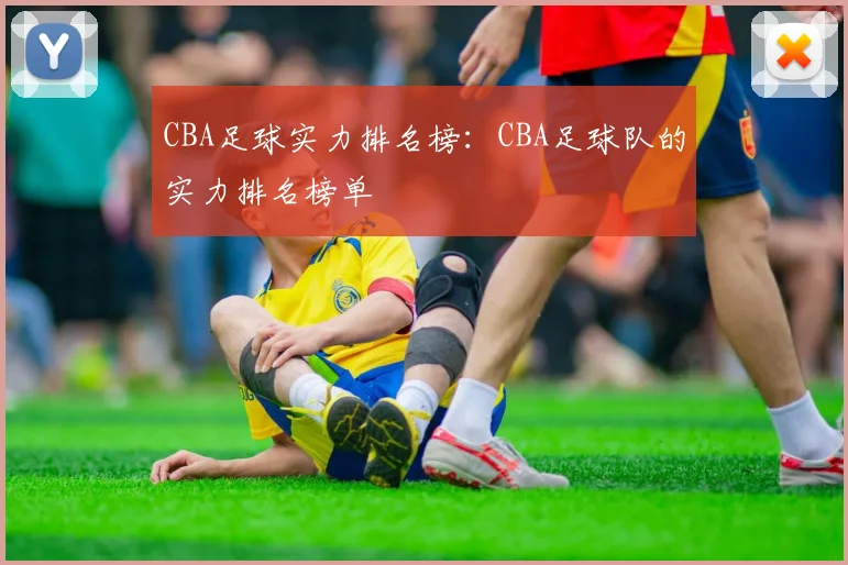 CBA足球实力排名榜：CBA足球队的实力排名榜单